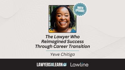 100 Episodes of the Lawyers Who Learn Podcast: Celebrating a Milestone with Yeve Chitiga
